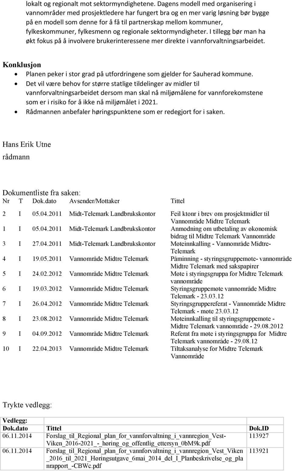 fylkesmenn og regionale sektormyndigheter. I tillegg bør man ha økt fokus på å involvere brukerinteressene mer direkte i vannforvaltningsarbeidet.