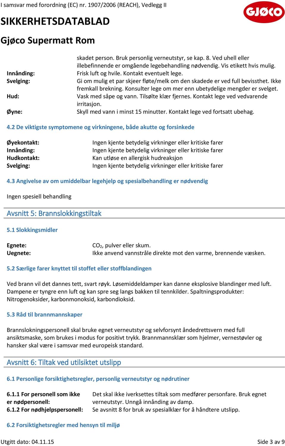 Vask med såpe og vann. Tilsølte klær fjernes. Kontakt lege ved vedvarende irritasjon. Skyll med vann i minst 15 minutter. Kontakt lege ved fortsatt ubehag. 4.