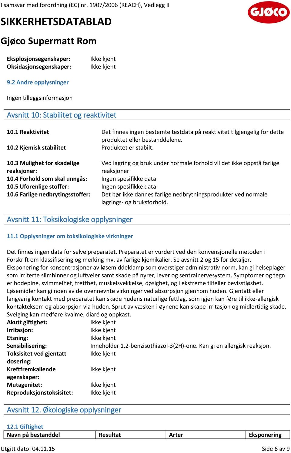 2 Kjemisk stabilitet Produktet er stabilt. 10.3 Mulighet for skadelige reaksjoner: Ved lagring og bruk under normale forhold vil det ikke oppstå farlige reaksjoner 10.