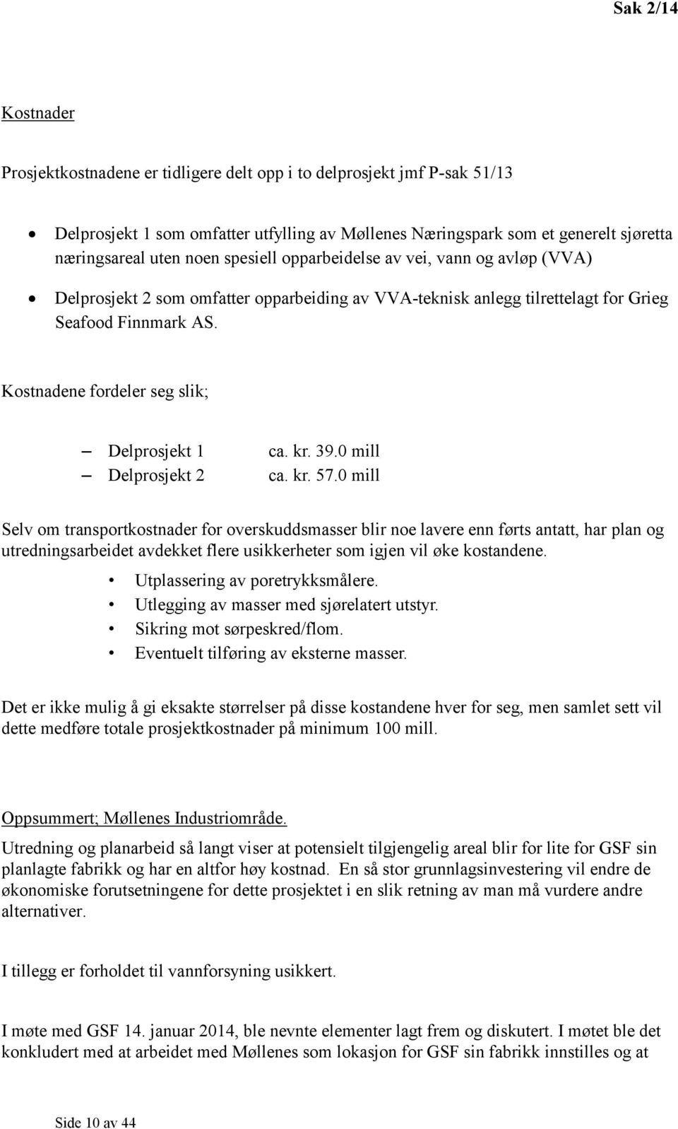 Kostnadene fordeler seg slik; Delprosjekt 1 ca. kr. 39.0 mill Delprosjekt 2 ca. kr. 57.