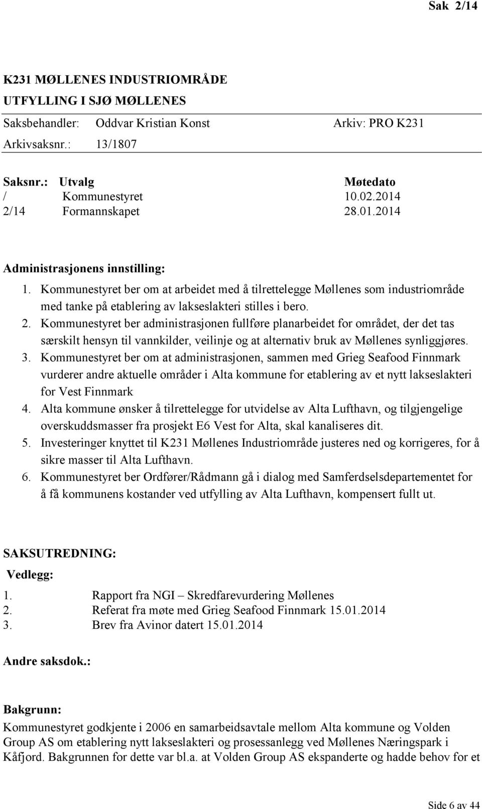 Kommunestyret ber om at arbeidet med å tilrettelegge Møllenes som industriområde med tanke på etablering av lakseslakteri stilles i bero. 2.
