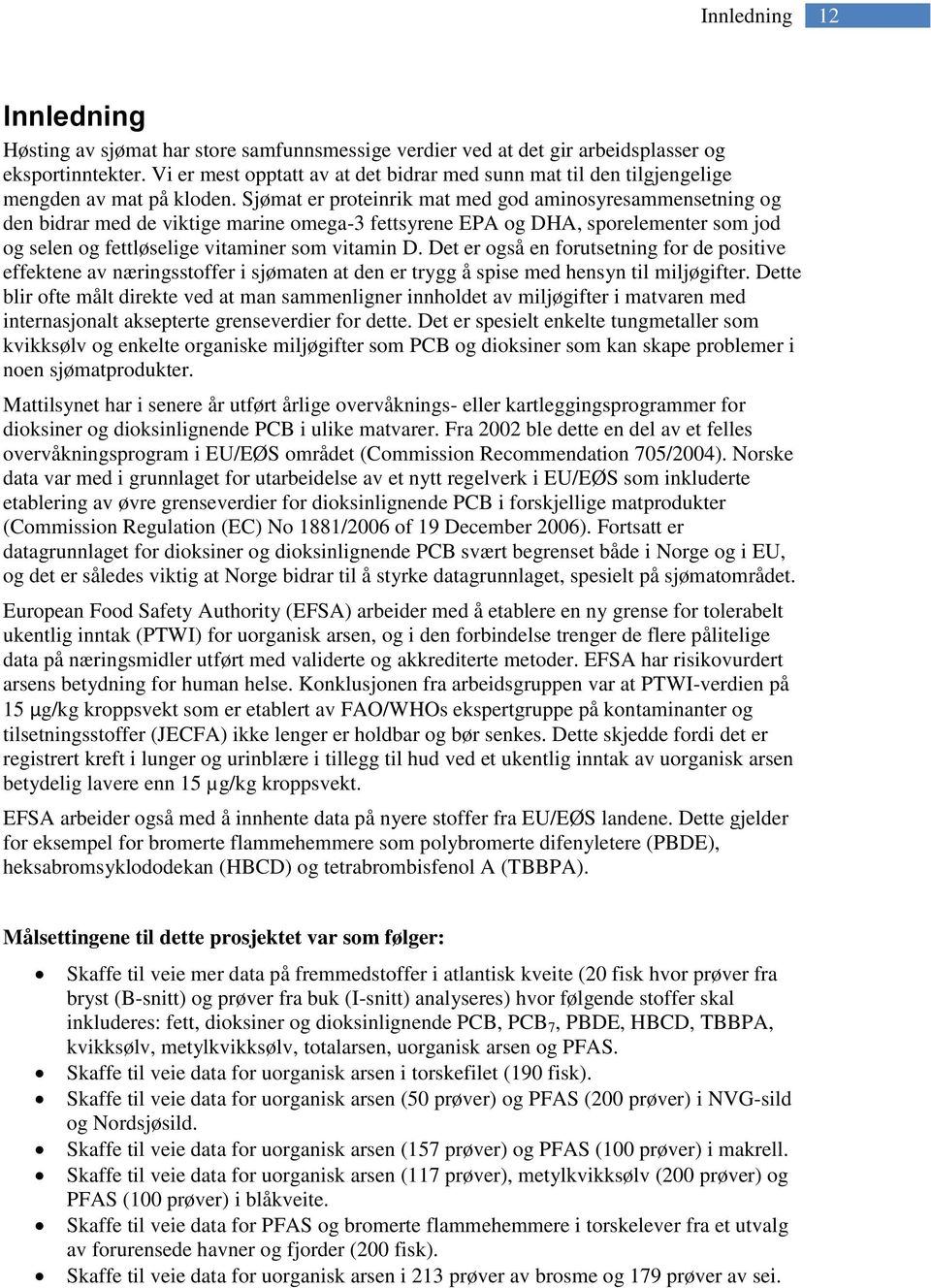 Sjømat er proteinrik mat med god aminosyresammensetning og den bidrar med de viktige marine omega-3 fettsyrene EPA og DHA, sporelementer som jod og selen og fettløselige vitaminer som vitamin D.