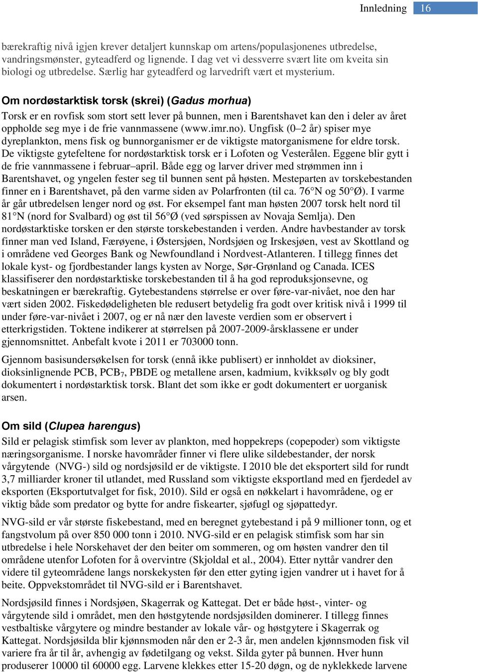 Om nordøstarktisk torsk (skrei) (Gadus morhua) Torsk er en rovfisk som stort sett lever på bunnen, men i Barentshavet kan den i deler av året oppholde seg mye i de frie vannmassene (www.imr.no).