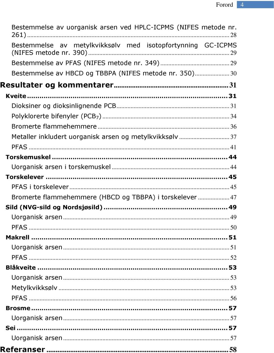 .. 31 Polyklorerte bifenyler (PCB 7 )... 34 Bromerte flammehemmere... 36 Metaller inkludert uorganisk arsen og metylkvikksølv... 37 PFAS... 41 Torskemuskel... 44 Uorganisk arsen i torskemuskel.