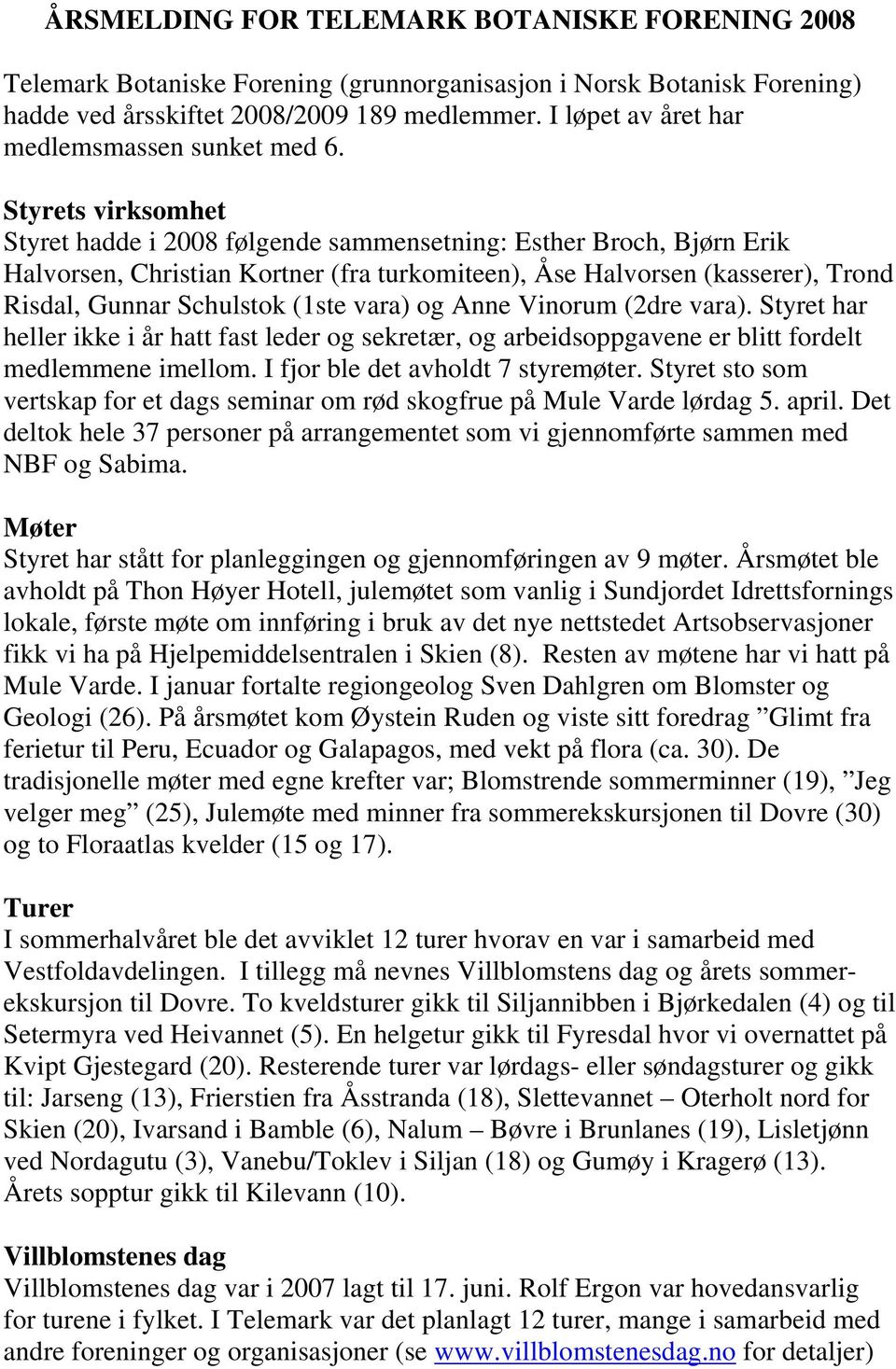 Styrets virksomhet Styret hadde i 2008 følgende sammensetning: Esther Broch, Bjørn Erik Halvorsen, Christian Kortner (fra turkomiteen), Åse Halvorsen (kasserer), Trond Risdal, Gunnar Schulstok (1ste