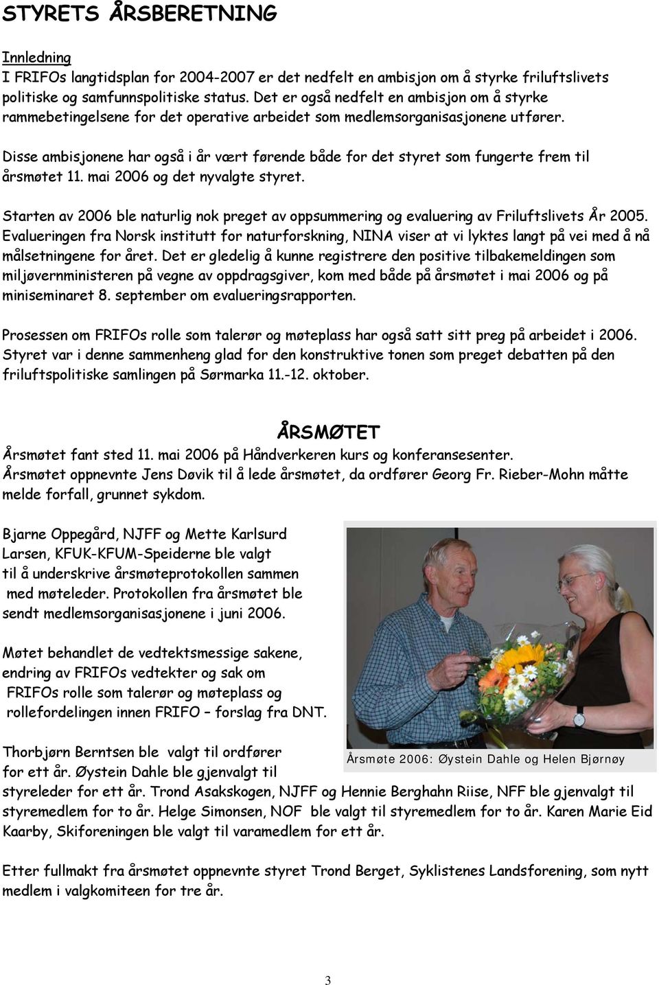 Disse ambisjonene har også i år vært førende både for det styret som fungerte frem til årsmøtet 11. mai 2006 og det nyvalgte styret.