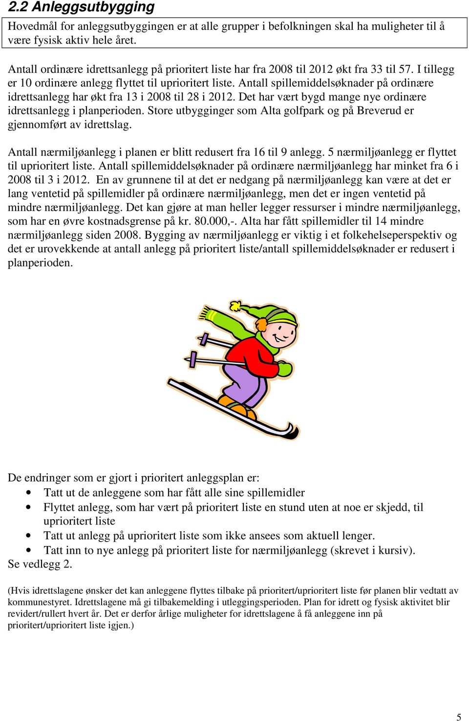 Antall spillemiddelsøknader på ordinære idrettsanlegg har økt fra 13 i 2008 til 28 i 2012. Det har vært bygd mange nye ordinære idrettsanlegg i planperioden.