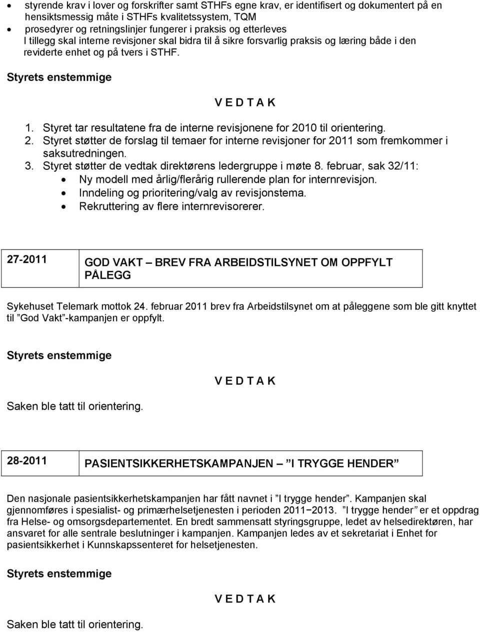 Styret tar resultatene fra de interne revisjonene for 2010 til orientering. 2. Styret støtter de forslag til temaer for interne revisjoner for 2011 som fremkommer i saksutredningen. 3.