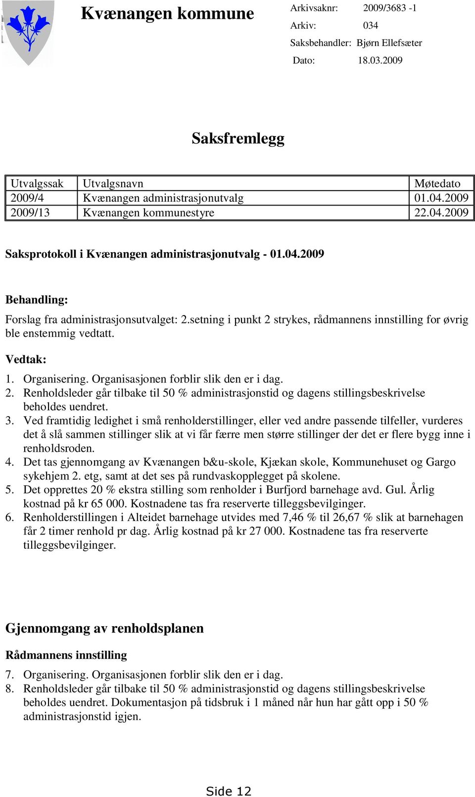 setning i punkt 2 strykes, rådmannens innstilling for øvrig ble enstemmig vedtatt. Vedtak: 1. Organisering. Organisasjonen forblir slik den er i dag. 2. Renholdsleder går tilbake til 50 % administrasjonstid og dagens stillingsbeskrivelse beholdes uendret.