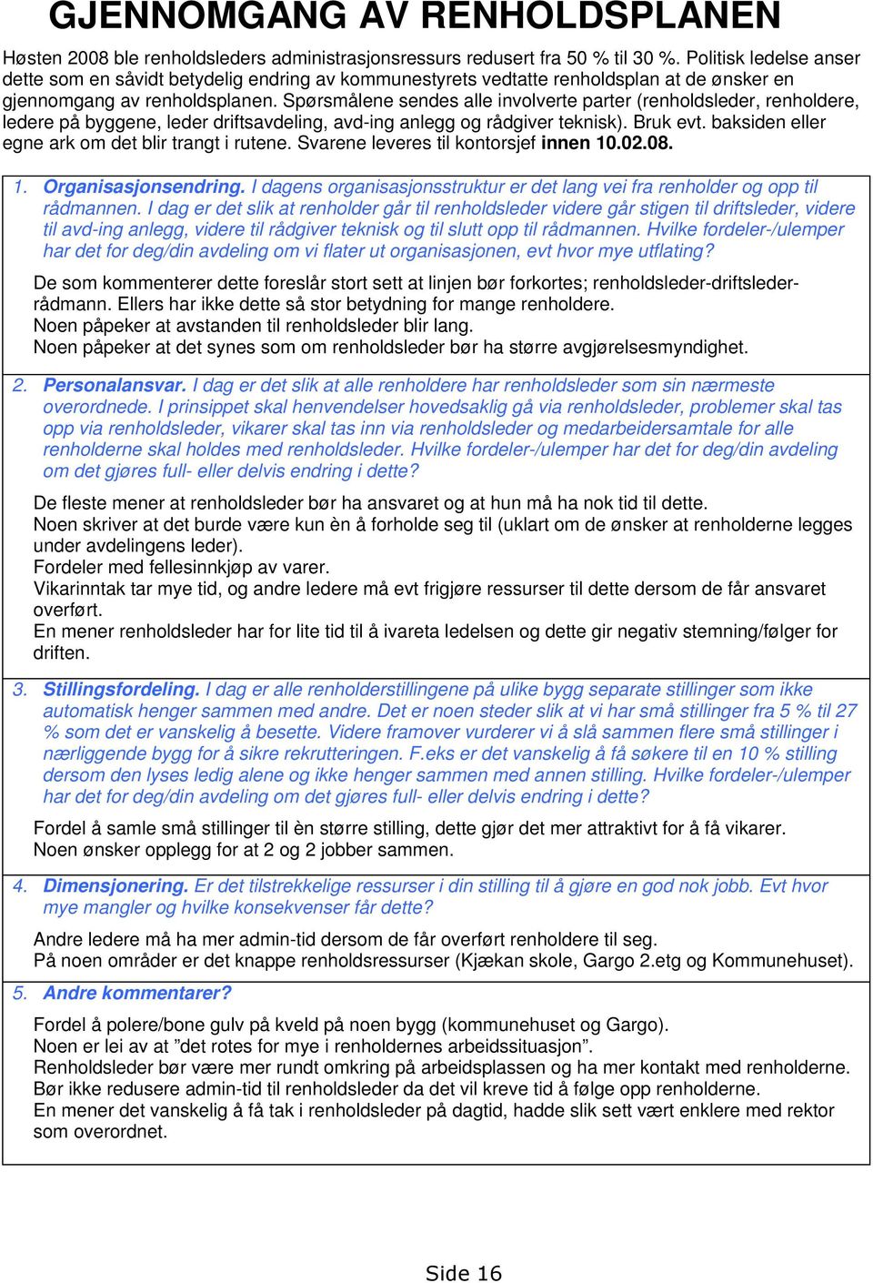 Spørsmålene sendes alle involverte parter (renholdsleder, renholdere, ledere på byggene, leder driftsavdeling, avd-ing anlegg og rådgiver teknisk). Bruk evt.