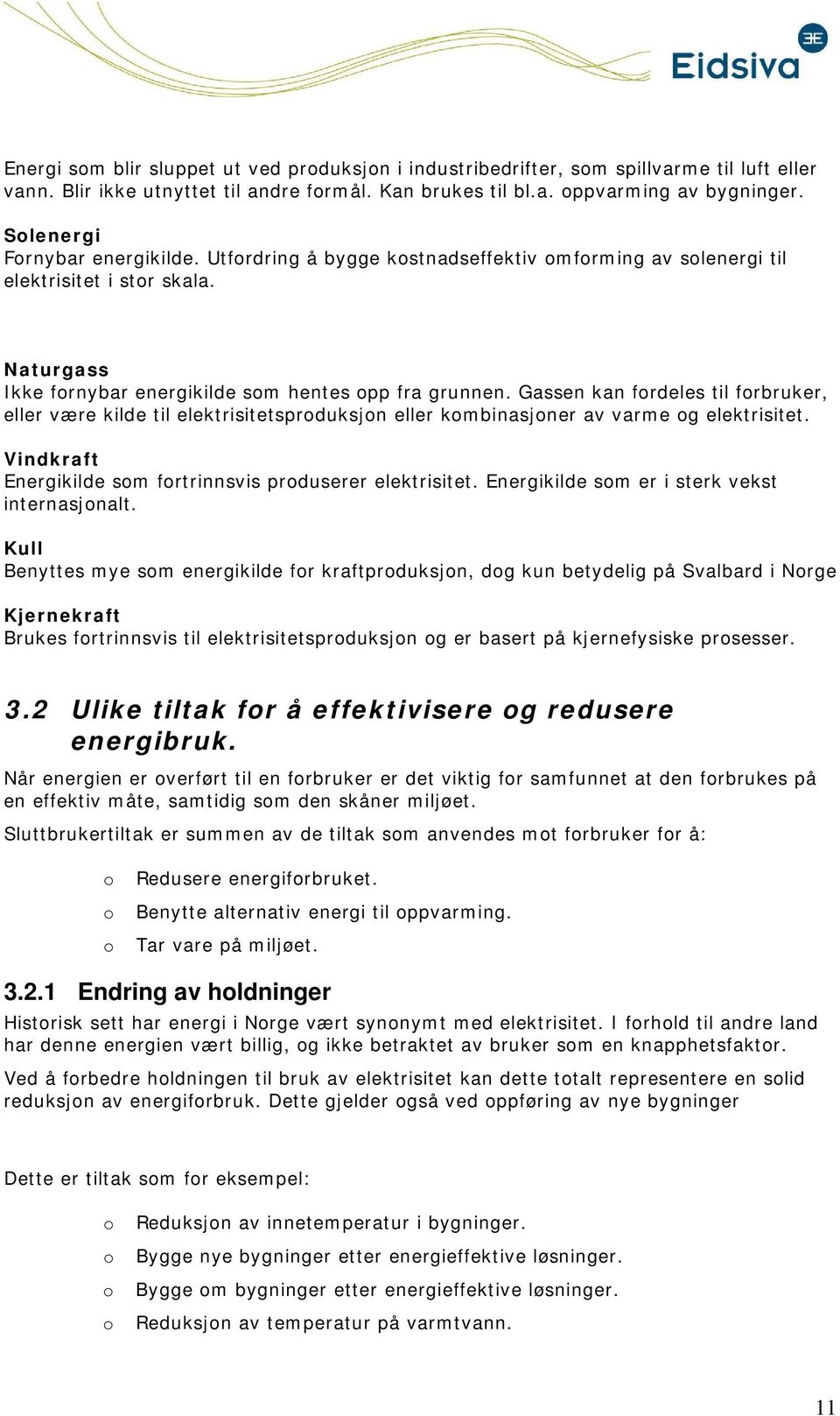 Gassen kan fordeles til forbruker, eller være kilde til elektrisitetsproduksjon eller kombinasjoner av varme og elektrisitet. Vindkraft Energikilde som fortrinnsvis produserer elektrisitet.