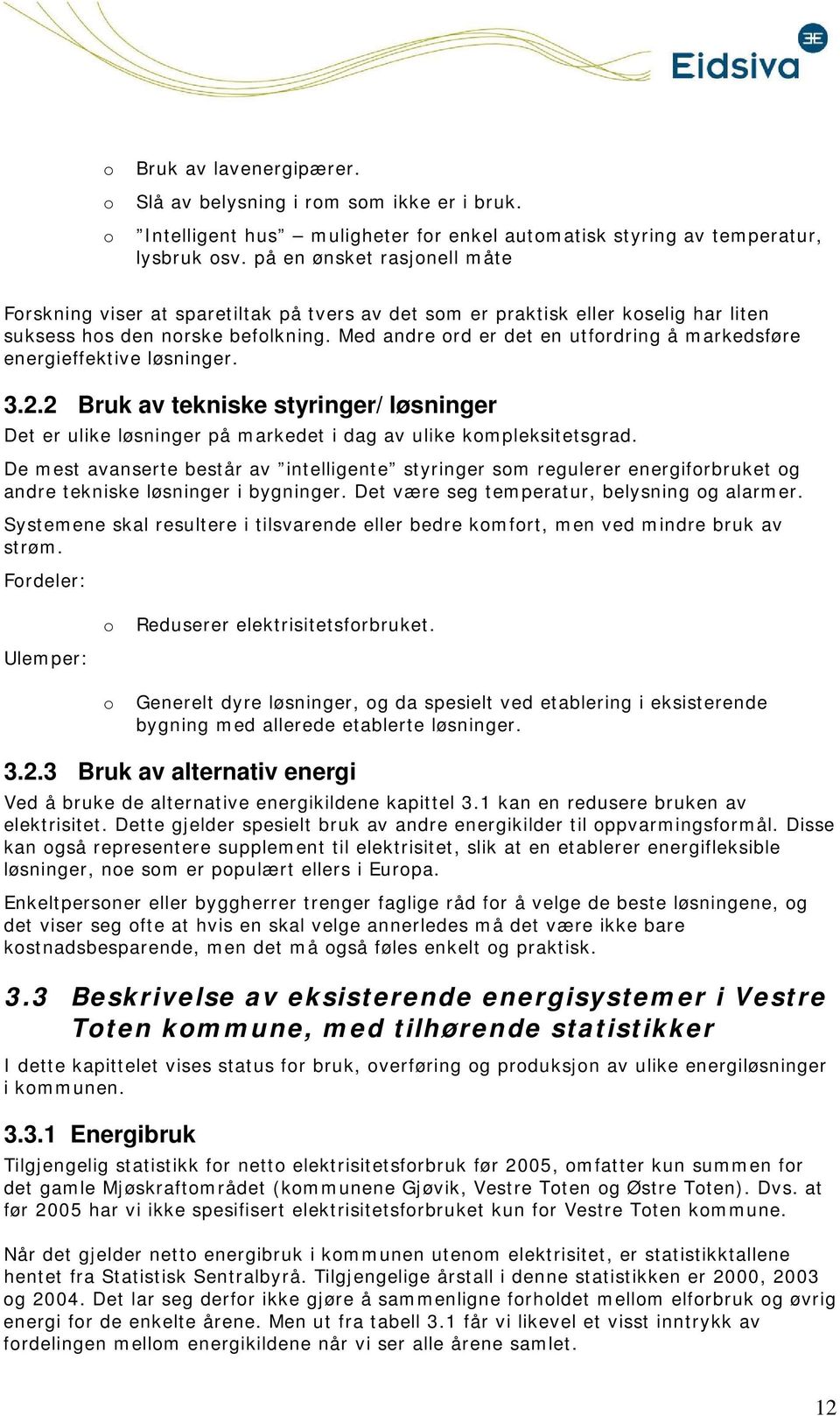 Med andre ord er det en utfordring å markedsføre energieffektive løsninger. 3.2.2 Bruk av tekniske styringer/ løsninger Det er ulike løsninger på markedet i dag av ulike kompleksitetsgrad.