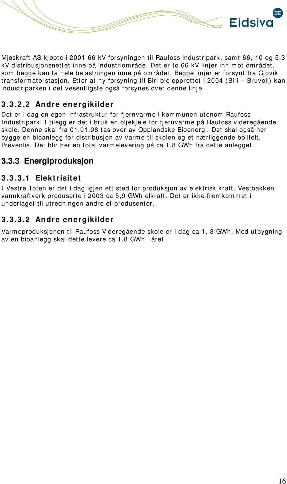 Etter at ny forsyning til Biri ble opprettet i 2004 (Biri Bruvoll) kan industriparken i det vesentligste også forsynes over denne linje. 3.3.2.2 Andre energikilder Det er i dag en egen infrastruktur for fjernvarme i kommunen utenom Raufoss Industripark.