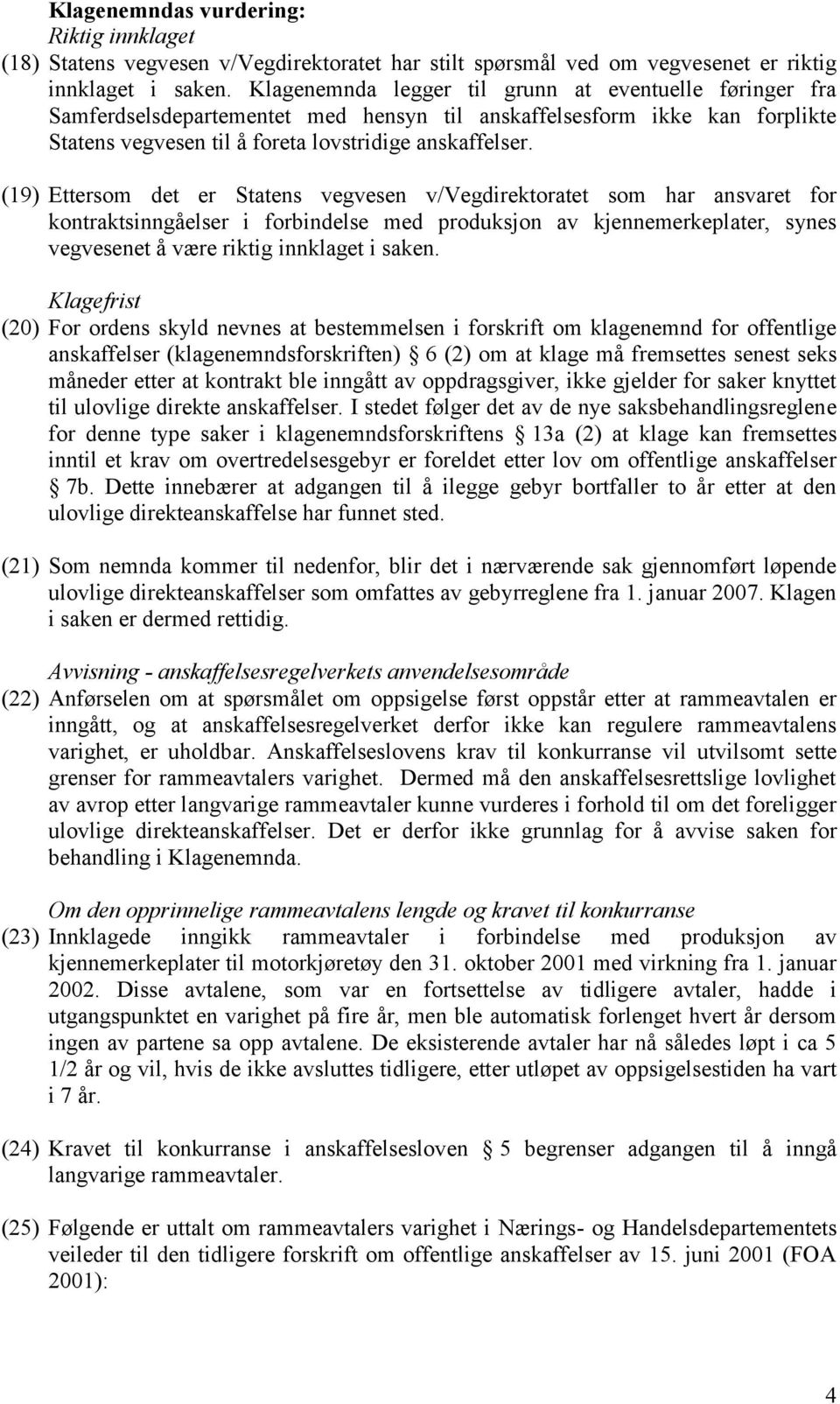 (19) Ettersom det er Statens vegvesen v/vegdirektoratet som har ansvaret for kontraktsinngåelser i forbindelse med produksjon av kjennemerkeplater, synes vegvesenet å være riktig innklaget i saken.