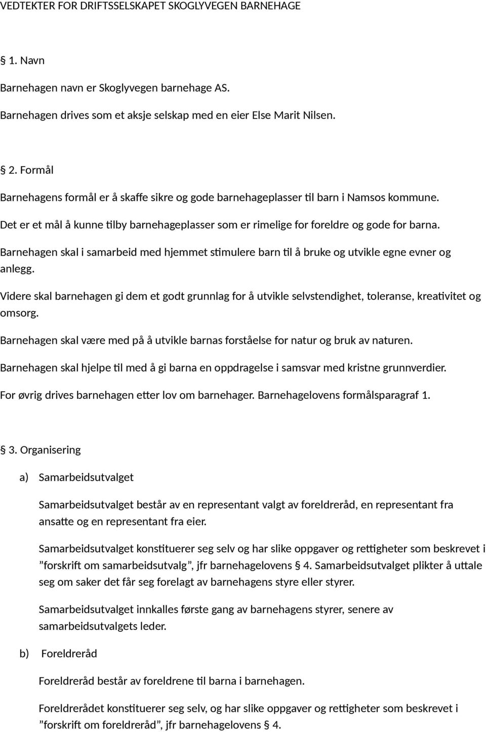 Barnehagen skal i samarbeid med hjemmet stimulere barn til å bruke og utvikle egne evner og anlegg.