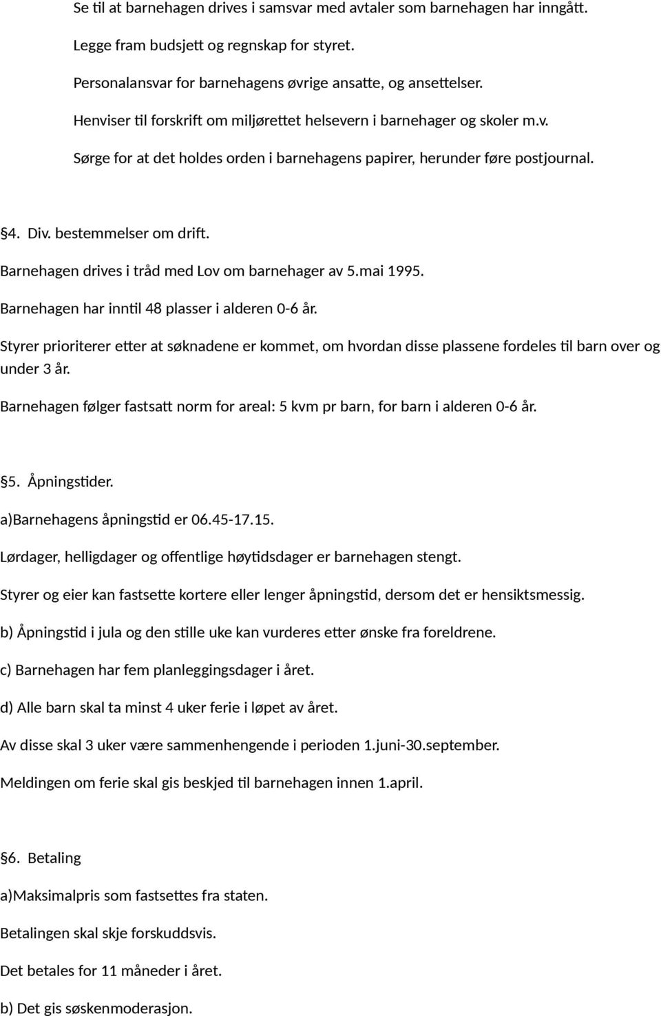 Barnehagen drives i tråd med Lov om barnehager av 5.mai 1995. Barnehagen har inntil 48 plasser i alderen 0-6 år.