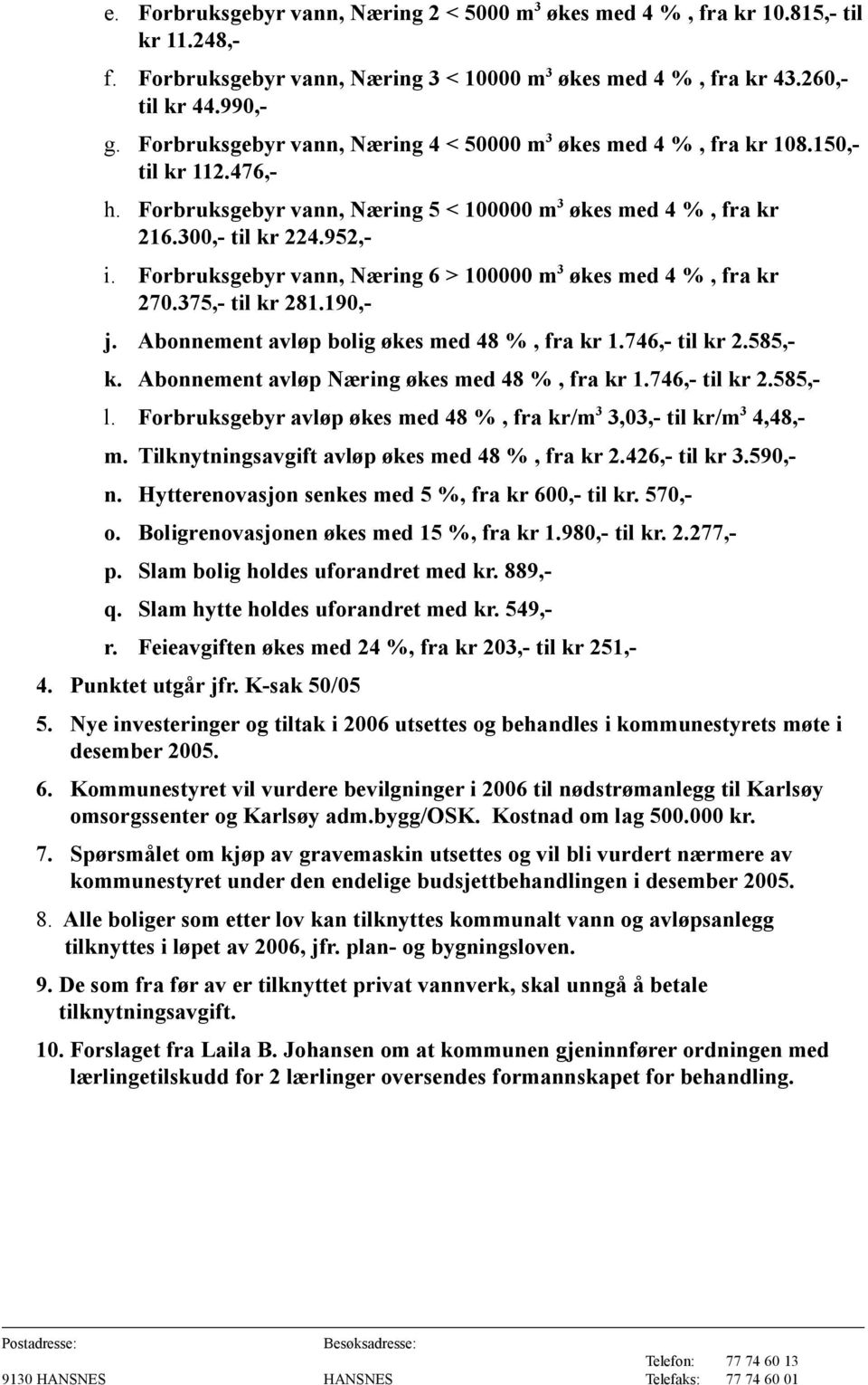 Forbruksgebyr vann, Næring 6 > 100000 m 3 økes med 4 %, fra kr 270.375,- til kr 281.190,- j. Abonnement avløp bolig økes med 48 %, fra kr 1.746,- til kr 2.585,- k.