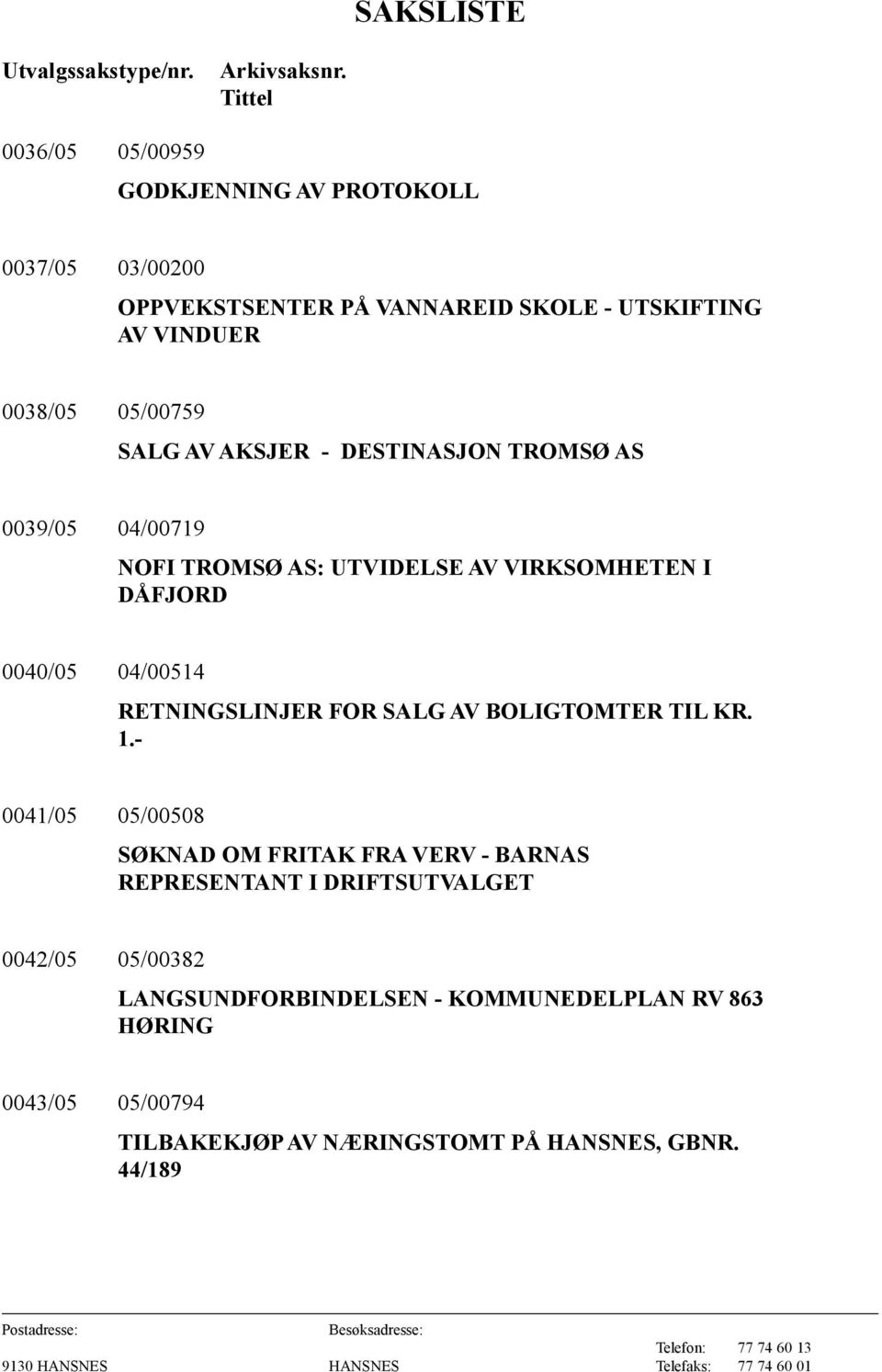 SALG AV AKSJER - DESTINASJON TROMSØ AS 0039/05 04/00719 NOFI TROMSØ AS: UTVIDELSE AV VIRKSOMHETEN I DÅFJORD 0040/05 04/00514 RETNINGSLINJER FOR