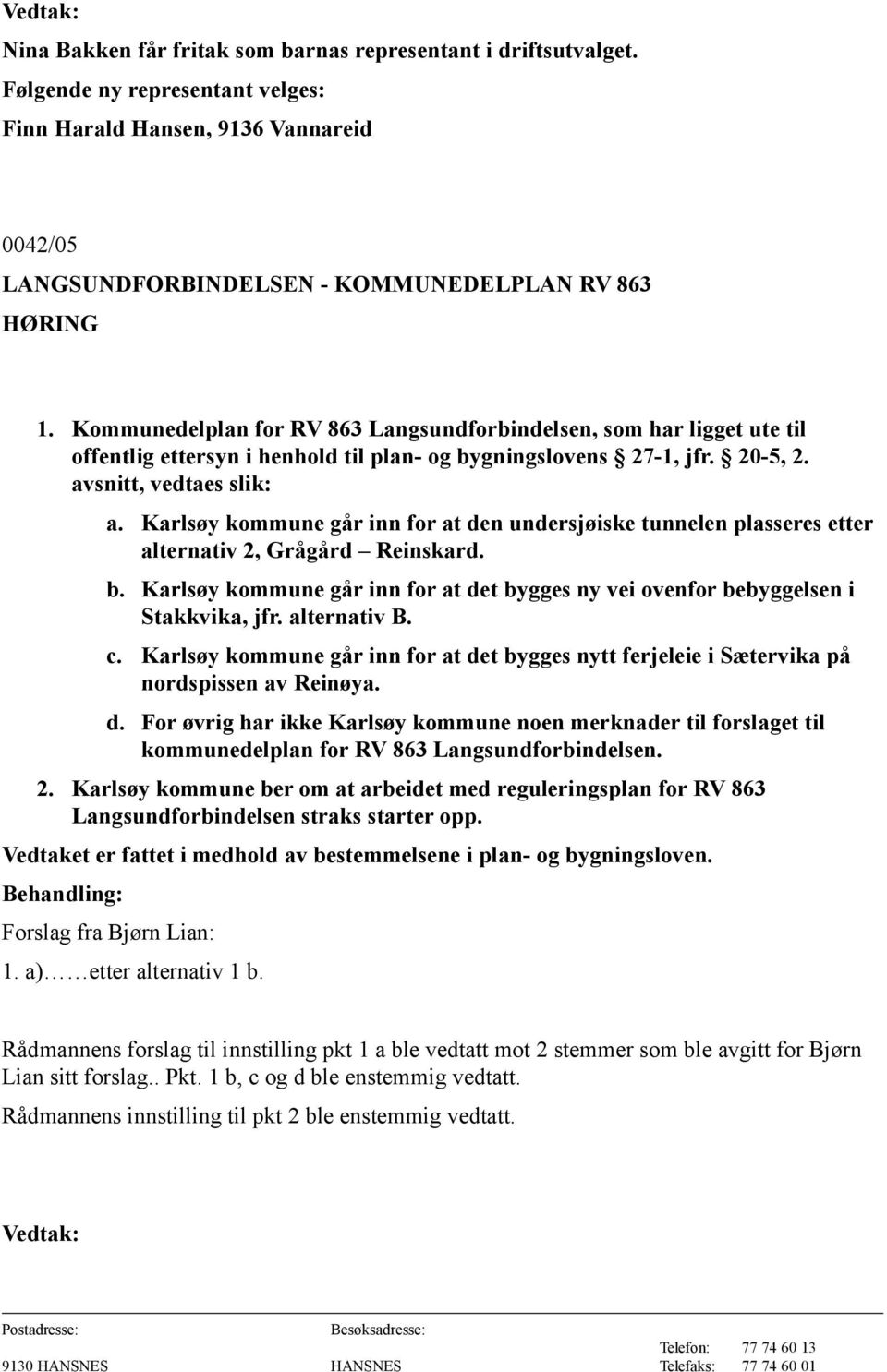 Karlsøy kommune går inn for at den undersjøiske tunnelen plasseres etter alternativ 2, Grågård Reinskard. b. Karlsøy kommune går inn for at det bygges ny vei ovenfor bebyggelsen i Stakkvika, jfr.