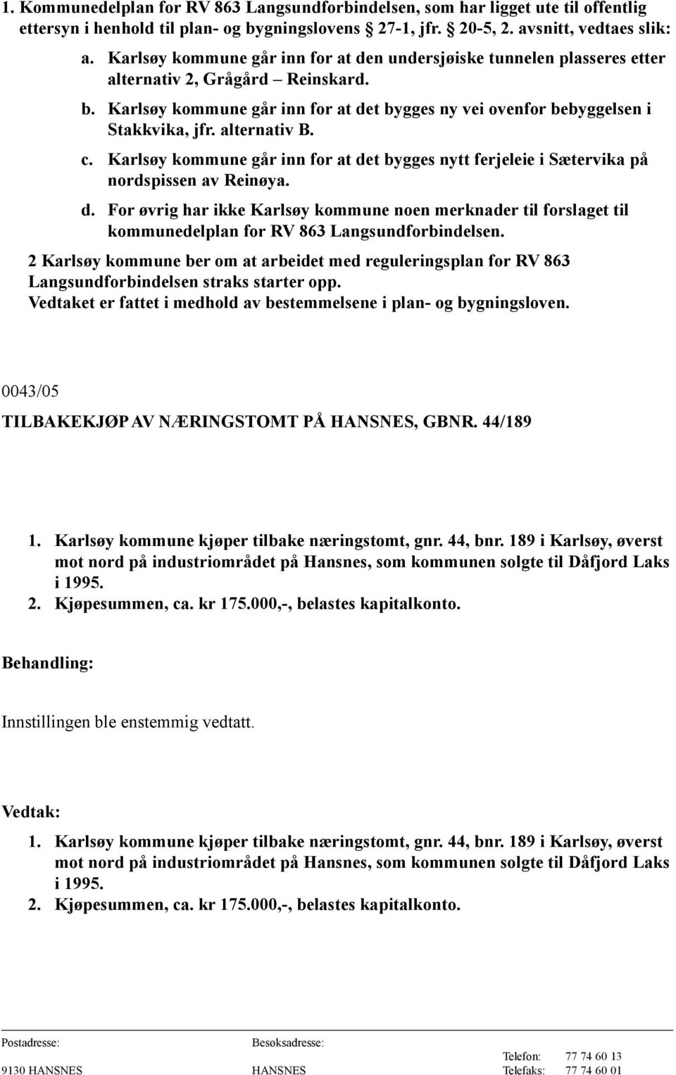 alternativ B. c. Karlsøy kommune går inn for at det bygges nytt ferjeleie i Sætervika på nordspissen av Reinøya. d. For øvrig har ikke Karlsøy kommune noen merknader til forslaget til kommunedelplan for RV 863 Langsundforbindelsen.