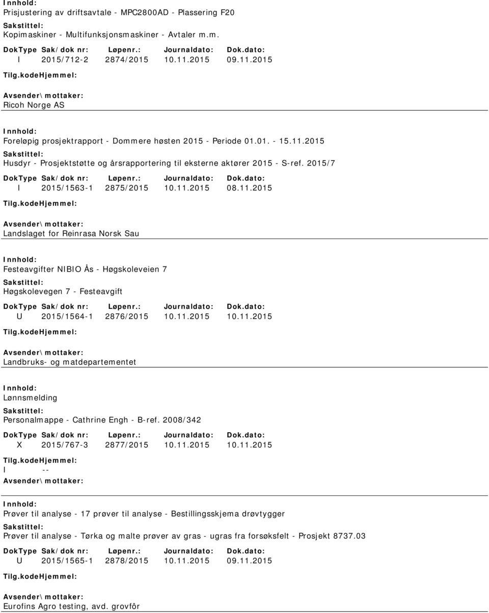 2015/7 I 2015/1563-1 2875/2015 10.11.2015 08.11.2015 Landslaget for Reinrasa Norsk Sau Festeavgifter NIBIO Ås - Høgskoleveien 7 Høgskolevegen 7 - Festeavgift U 2015/1564-1 2876/2015 10.11.2015 10.11.2015 Landbruks- og matdepartementet Lønnsmelding Personalmappe - Cathrine Engh - B-ref.