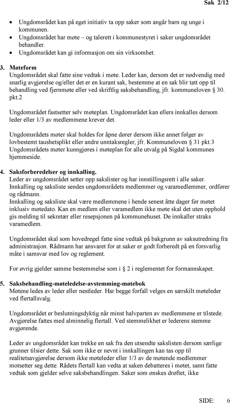 Leder kan, dersom det er nødvendig med snarlig avgjørelse og/eller det er en kurant sak, bestemme at en sak blir tatt opp til behandling ved fjernmøte eller ved skriftlig saksbehandling, jfr.