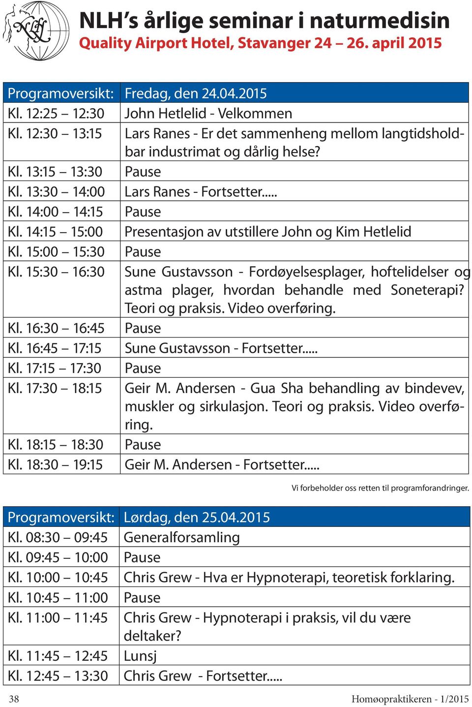 14:15 15:00 Presentasjon av utstillere John og Kim Hetlelid Kl. 15:00 15:30 Pause Kl. 15:30 16:30 Sune Gustavsson - Fordøyelsesplager, hoftelidelser og astma plager, hvordan behandle med Soneterapi?