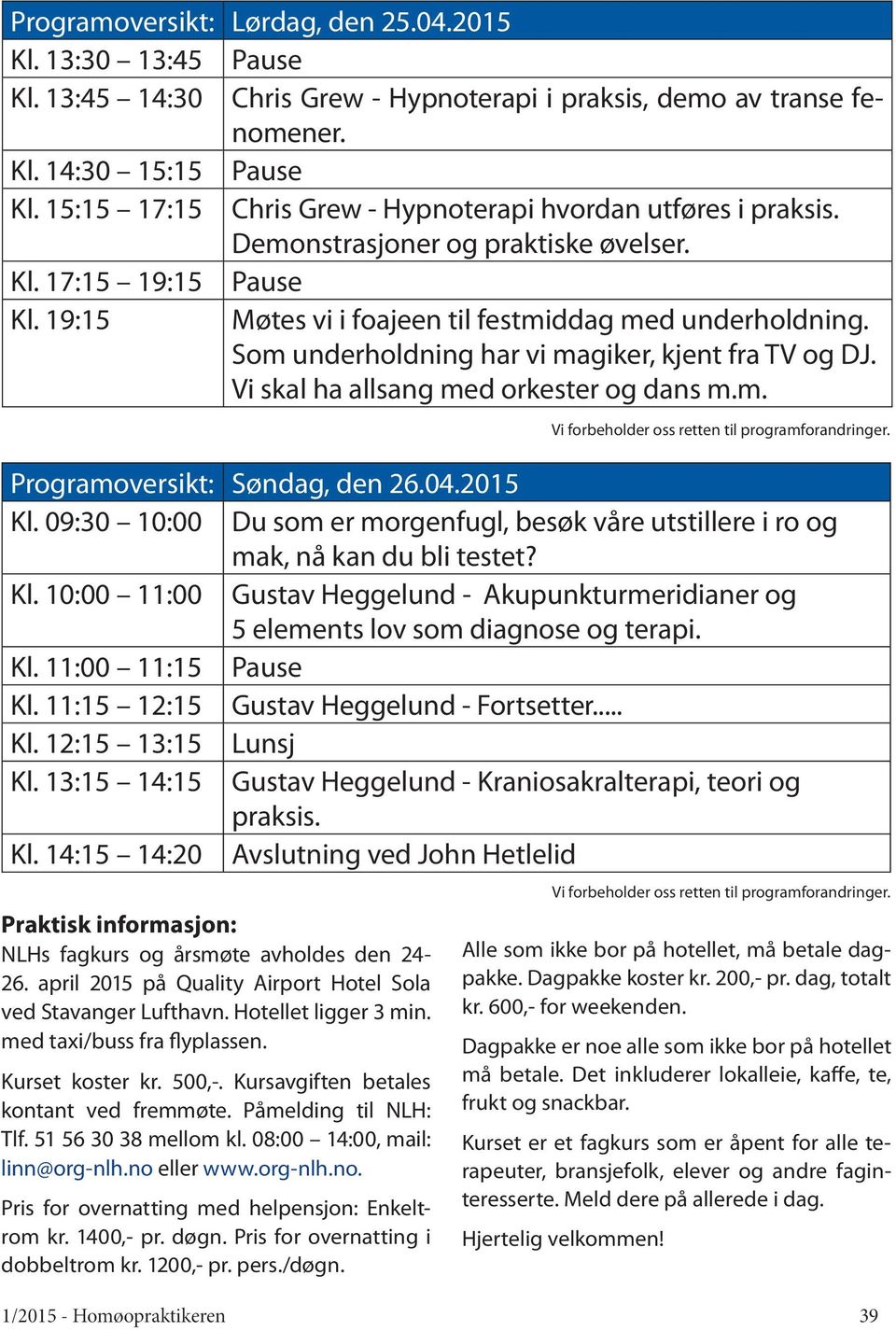 Som underholdning har vi magiker, kjent fra TV og DJ. Vi skal ha allsang med orkester og dans m.m. Programoversikt: Søndag, den 26.04.2015 Kl.