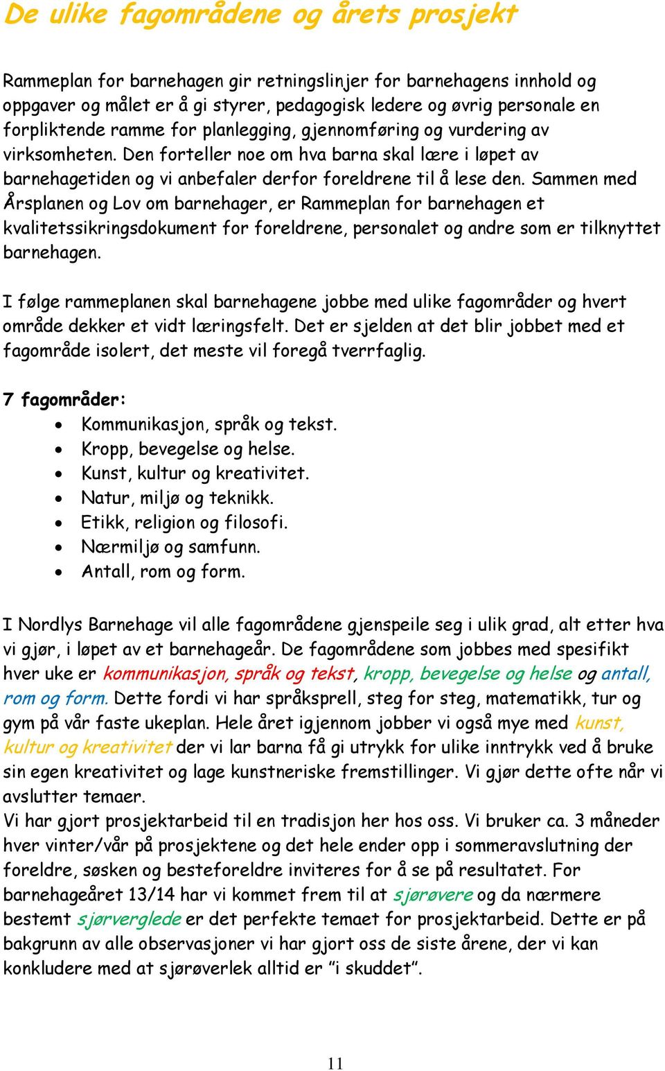 Sammen med Årsplanen og Lov om barnehager, er Rammeplan for barnehagen et kvalitetssikringsdokument for foreldrene, personalet og andre som er tilknyttet barnehagen.