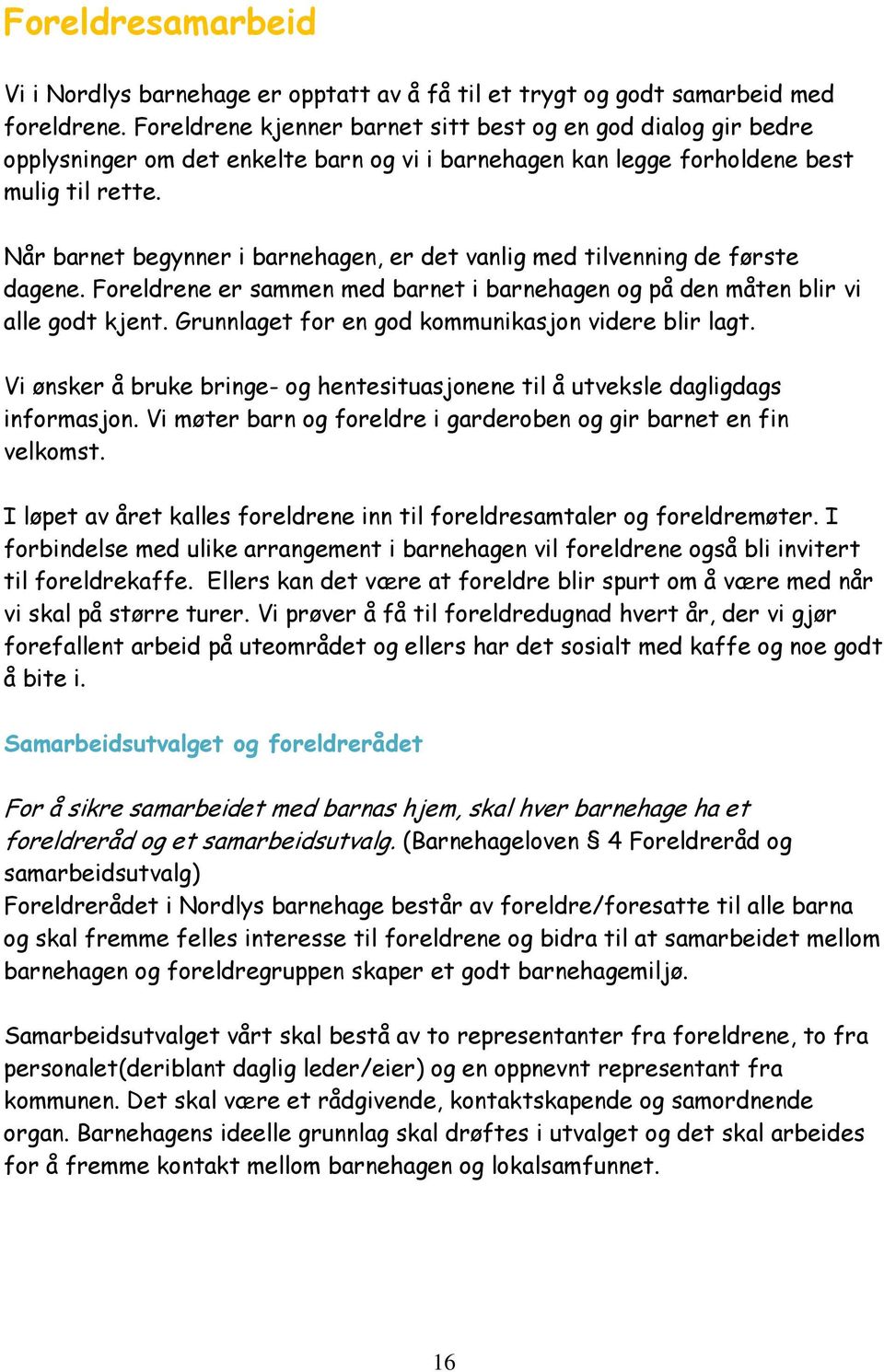 Når barnet begynner i barnehagen, er det vanlig med tilvenning de første dagene. Foreldrene er sammen med barnet i barnehagen og på den måten blir vi alle godt kjent.