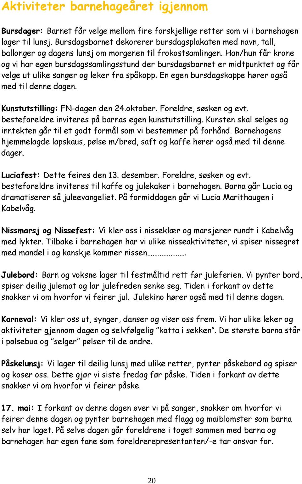 Han/hun får krone og vi har egen bursdagssamlingsstund der bursdagsbarnet er midtpunktet og får velge ut ulike sanger og leker fra spåkopp. En egen bursdagskappe hører også med til denne dagen.