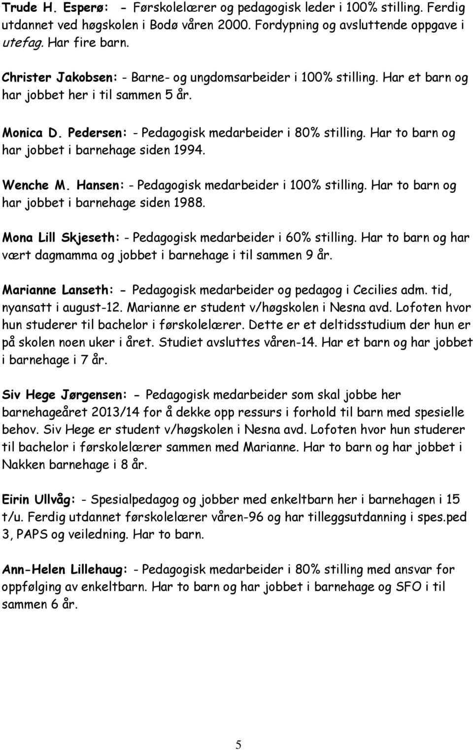 Har to barn og har jobbet i barnehage siden 1994. Wenche M. Hansen: - Pedagogisk medarbeider i 100% stilling. Har to barn og har jobbet i barnehage siden 1988.