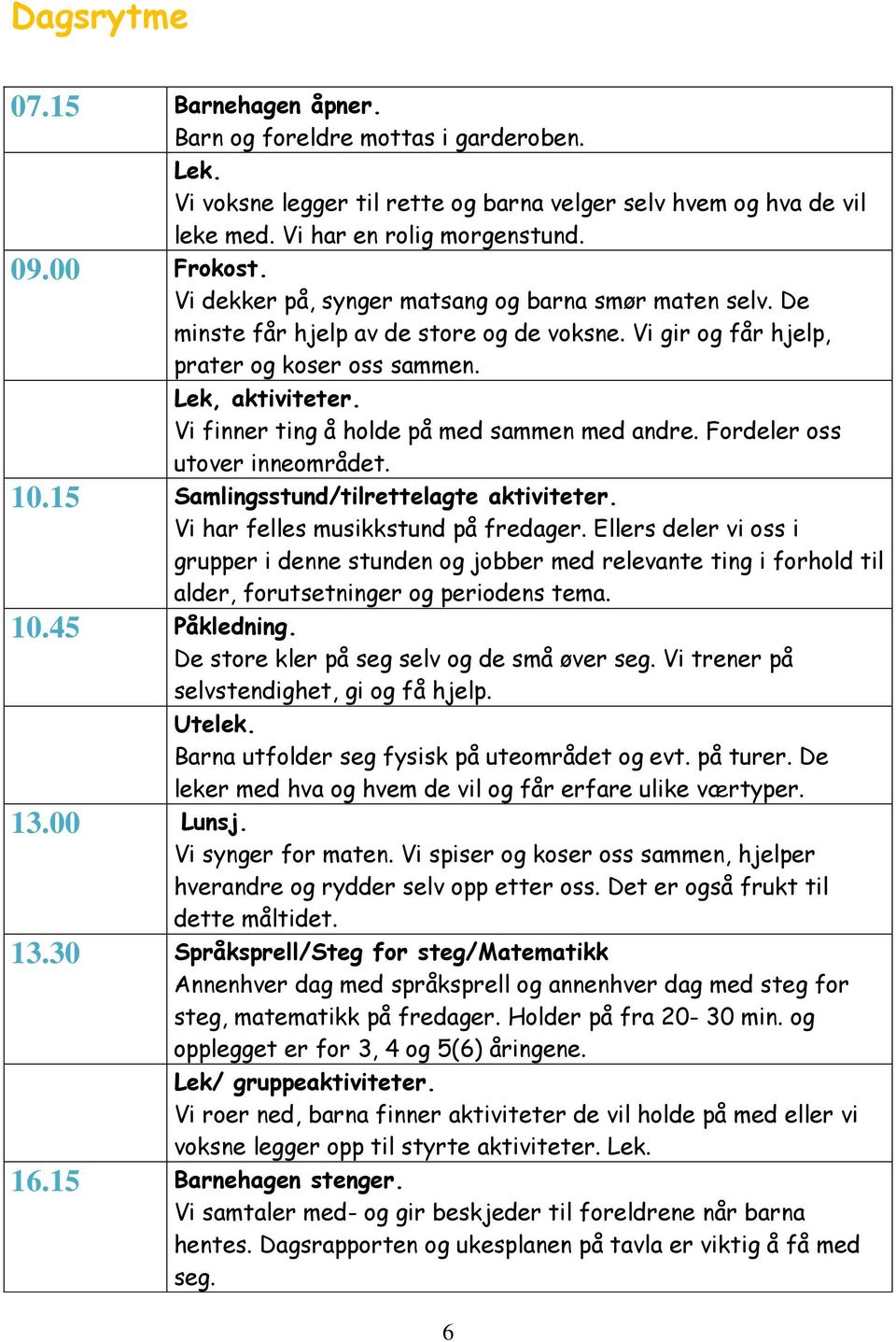 Vi finner ting å holde på med sammen med andre. Fordeler oss utover inneområdet. 10.15 Samlingsstund/tilrettelagte aktiviteter. Vi har felles musikkstund på fredager.