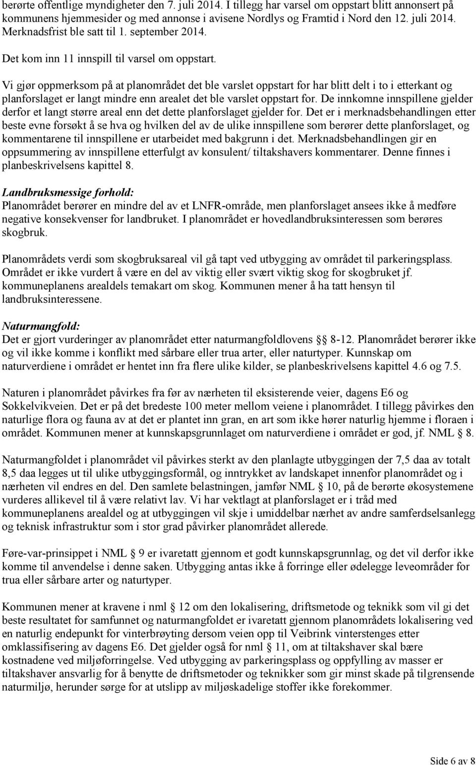 Vi gjør oppmerksom på at planområdet det ble varslet oppstart for har blitt delt i to i etterkant og planforslaget er langt mindre enn arealet det ble varslet oppstart for.