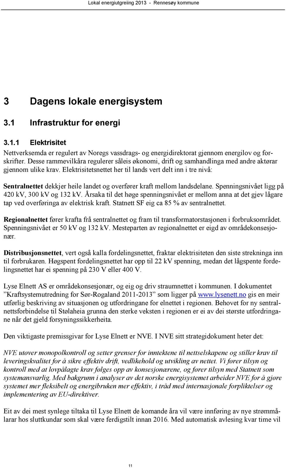 Elektrisitetsnettet her til lands vert delt inn i tre nivå: Sentralnettet dekkjer heile landet og overfører kraft mellom landsdelane. Spenningsnivået ligg på 420 kv, 300 kv og 132 kv.