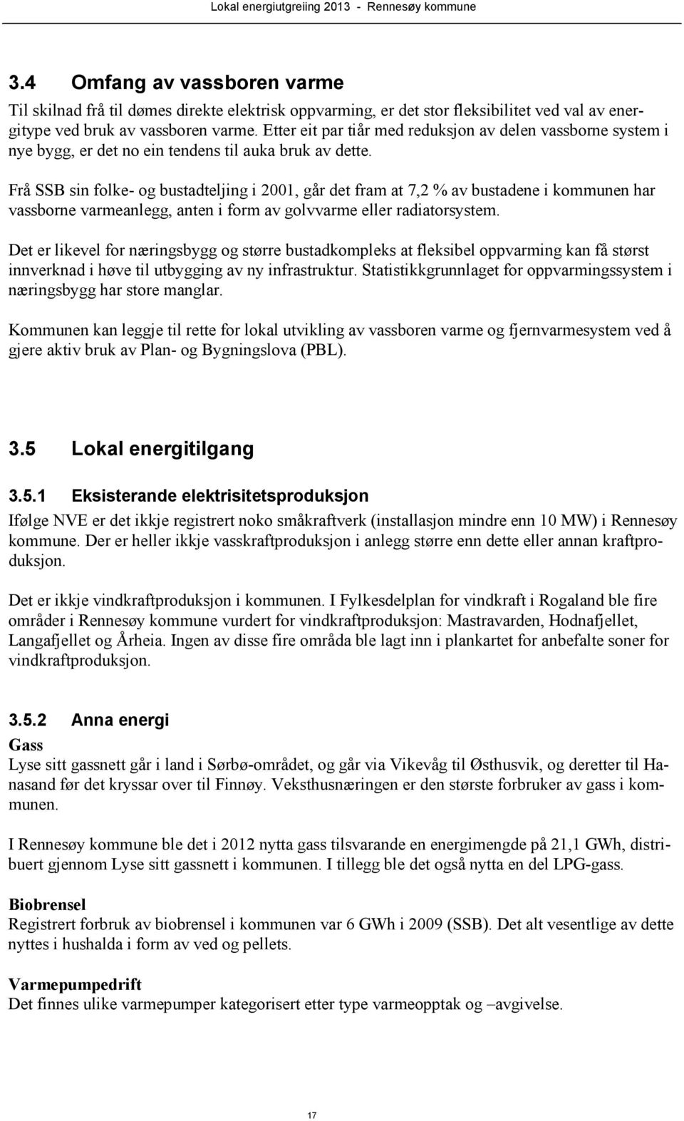 Frå SSB sin folke- og bustadteljing i 2001, går det fram at 7,2 % av bustadene i kommunen har vassborne varmeanlegg, anten i form av golvvarme eller radiatorsystem.