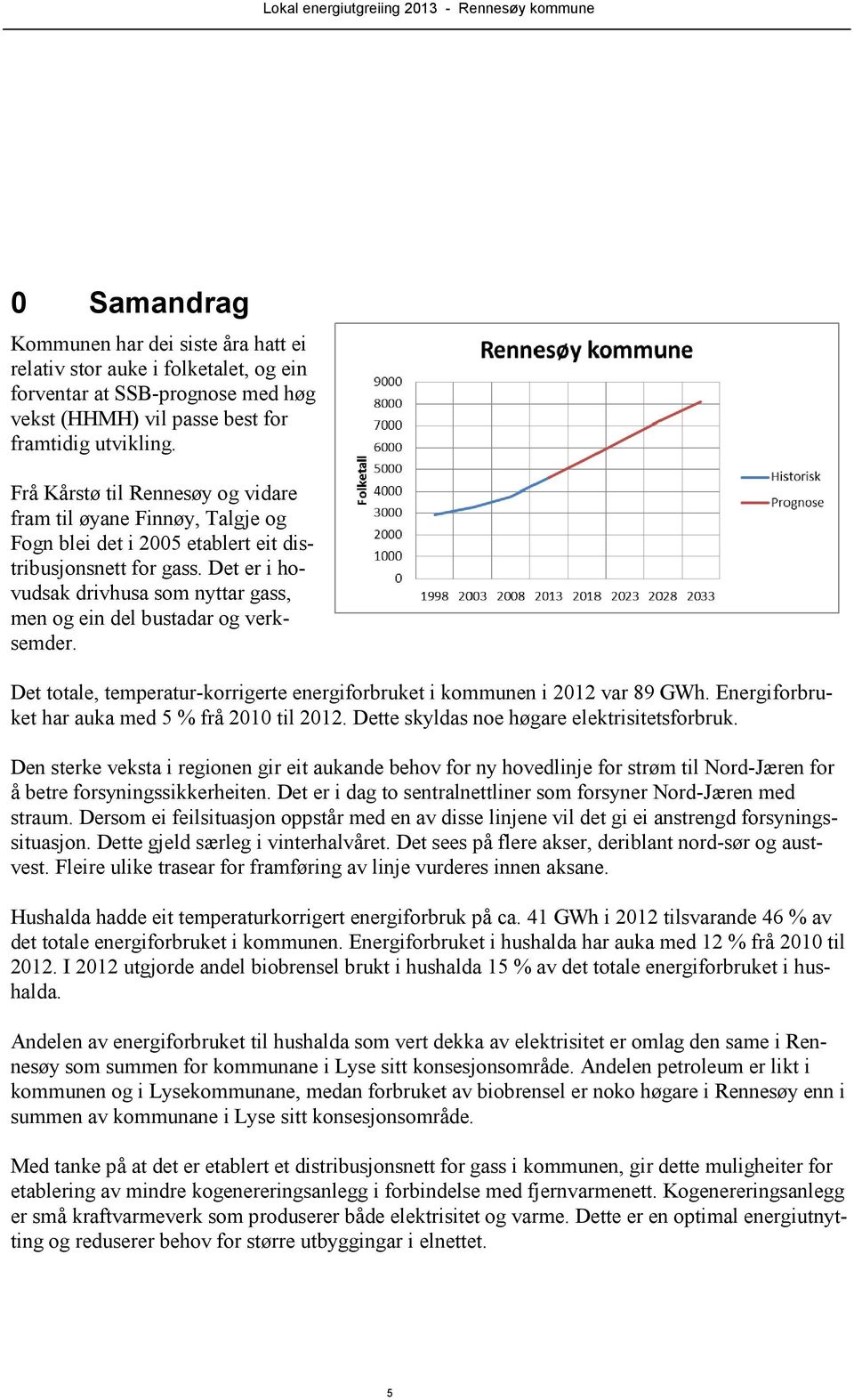 Det er i hovudsak drivhusa som nyttar gass, men og ein del bustadar og verksemder. Det totale, temperatur-korrigerte energiforbruket i kommunen i 2012 var 89 GWh.