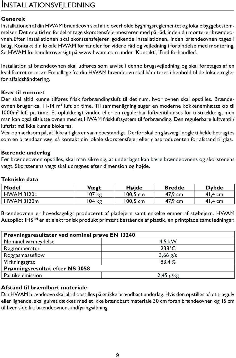 Kontakt din lokale HWAM forhandler for videre råd og vejledning i forbindelse med montering. Se HWAM forhandleroversigt på www.hwam.com under 'Kontakt', 'Find forhandler'.