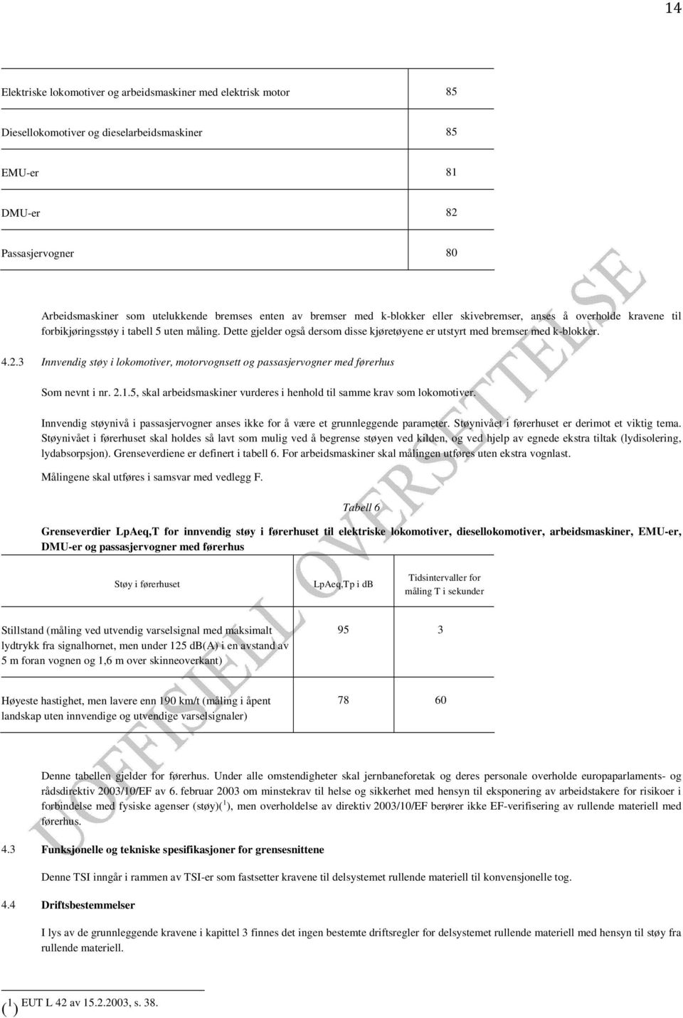 4.2.3 Innvendig støy i lokomotiver, motorvognsett og passasjervogner med førerhus Som nevnt i nr. 2.1.5, skal arbeidsmaskiner vurderes i henhold til samme krav som lokomotiver.