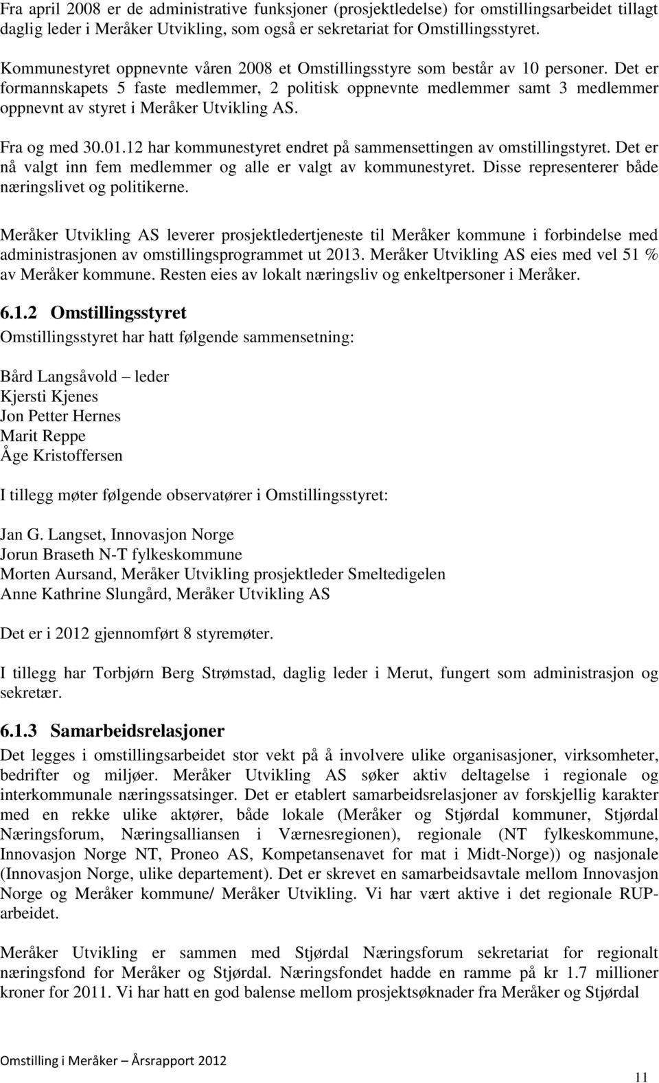 Det er formannskapets 5 faste medlemmer, 2 politisk oppnevnte medlemmer samt 3 medlemmer oppnevnt av styret i Meråker Utvikling AS. Fra og med 30.01.