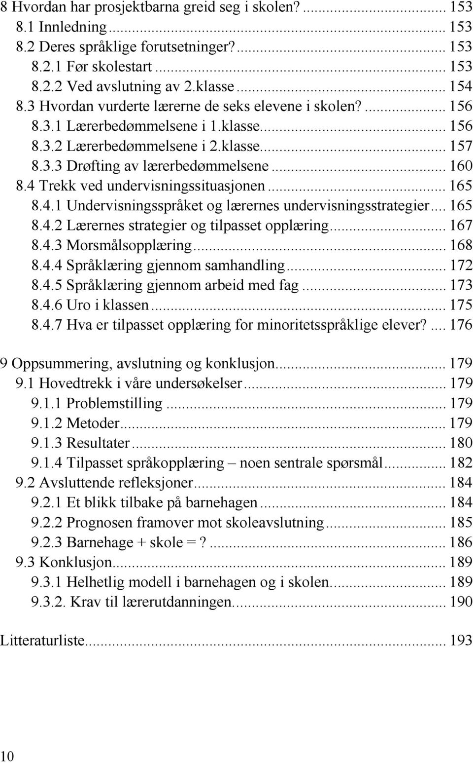 4 Trekk ved undervisningssituasjonen... 165 8.4.1 Undervisningsspråket og lærernes undervisningsstrategier... 165 8.4.2 Lærernes strategier og tilpasset opplæring... 167 8.4.3 Morsmålsopplæring.