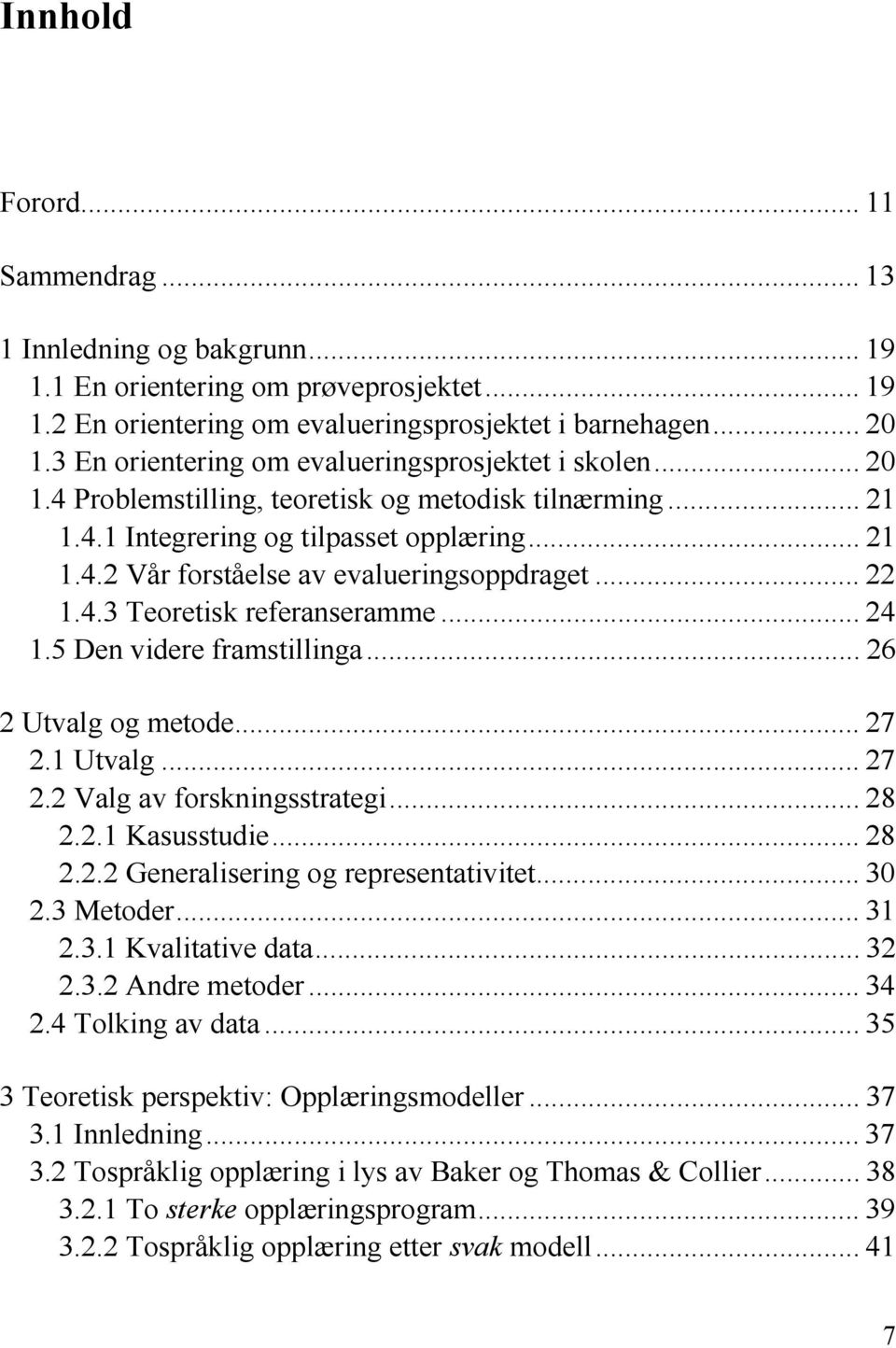 .. 22 1.4.3 Teoretisk referanseramme... 24 1.5 Den videre framstillinga... 26 2 Utvalg og metode... 27 2.1 Utvalg... 27 2.2 Valg av forskningsstrategi... 28 2.2.1 Kasusstudie... 28 2.2.2 Generalisering og representativitet.