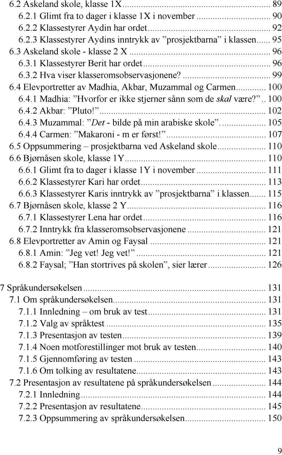 .. 100 6.4.2 Akbar: Pluto!... 102 6.4.3 Muzammal: Det - bilde på min arabiske skole... 105 6.4.4 Carmen: Makaroni - m er først!... 107 6.5 Oppsummering prosjektbarna ved Askeland skole... 110 6.