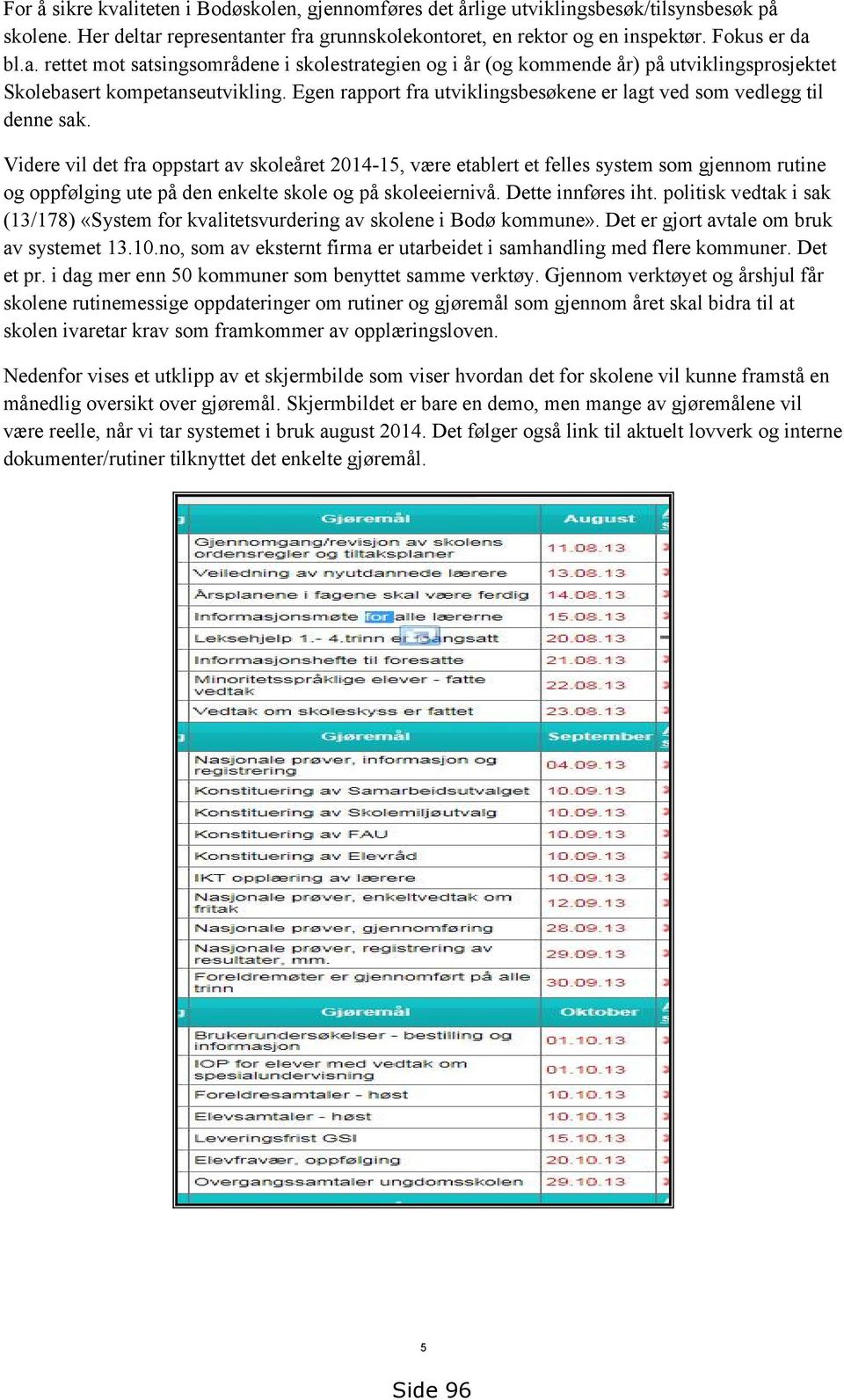 Videre vil det fra oppstart av skoleåret 2014-15, være etablert et felles system som gjennom rutine og oppfølging ute på den enkelte skole og på skoleeiernivå. Dette innføres iht.