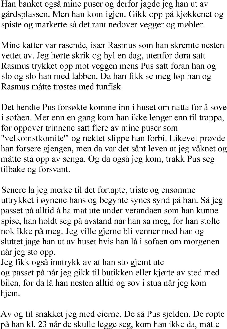 Jeg hørte skrik og hyl en dag, utenfor døra satt Rasmus trykket opp mot veggen mens Pus satt foran han og slo og slo han med labben. Da han fikk se meg løp han og Rasmus måtte trøstes med tunfisk.