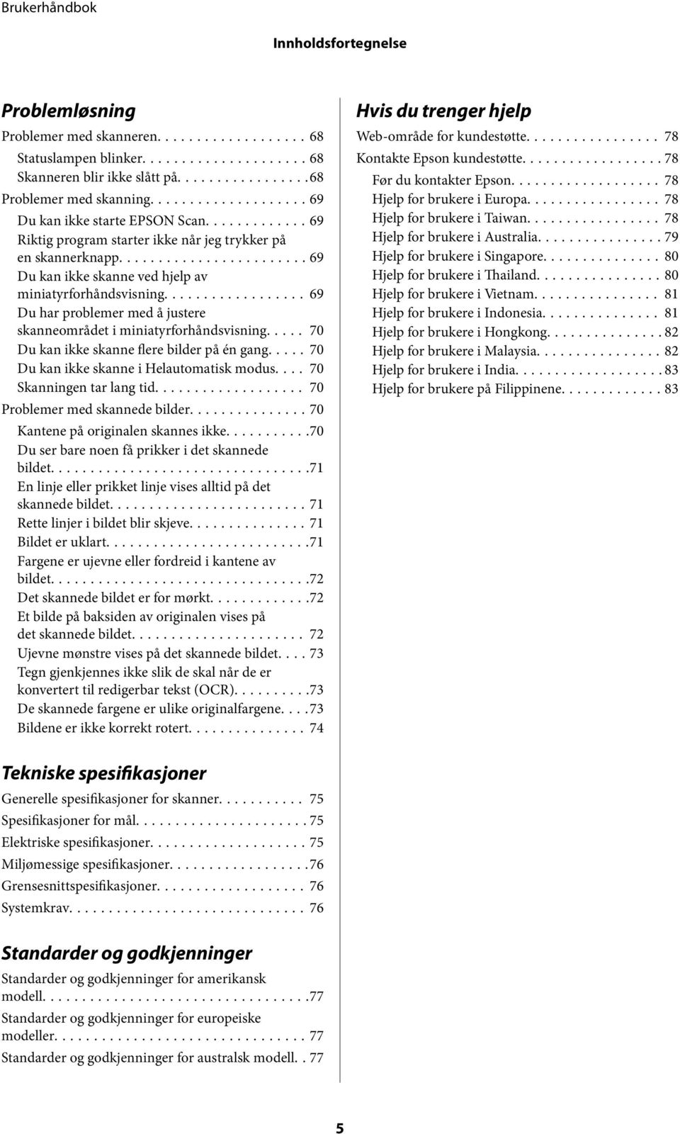 .. 69 Du har problemer med å justere skanneområdet i miniatyrforhåndsvisning..... 70 Du kan ikke skanne flere bilder på én gang..... 70 Du kan ikke skanne i Helautomatisk modus.