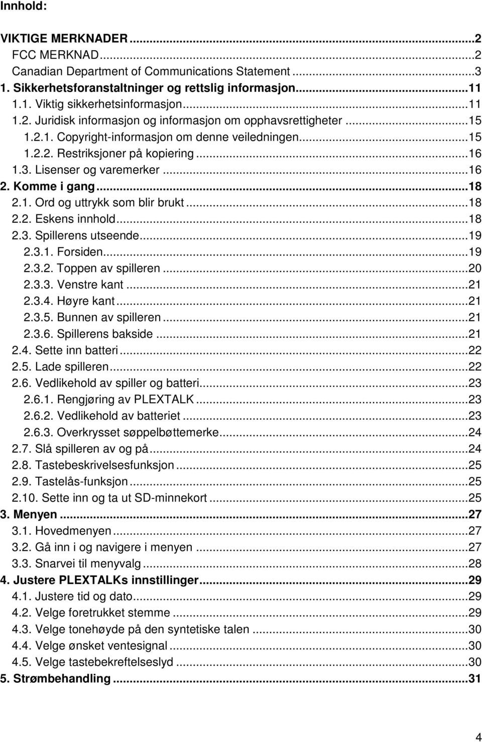 .. 16 2. Komme i gang... 18 2.1. Ord og uttrykk som blir brukt... 18 2.2. Eskens innhold... 18 2.3. Spillerens utseende... 19 2.3.1. Forsiden... 19 2.3.2. Toppen av spilleren... 20 2.3.3. Venstre kant.