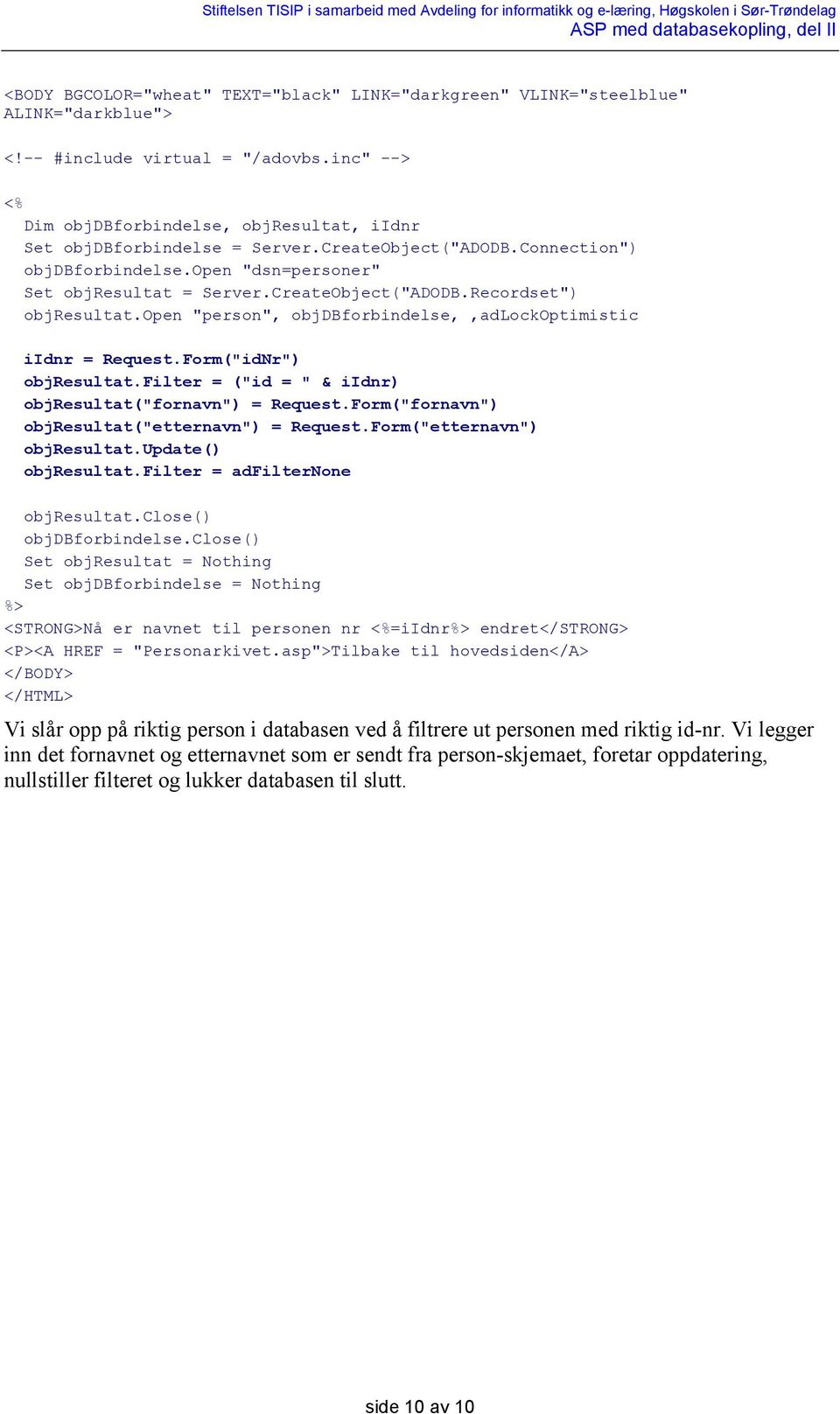 open "person", objdbforbindelse,,adlockoptimistic iidnr = Request.Form("idNr") objresultat.filter = ("id = " & iidnr) objresultat("fornavn") = Request.