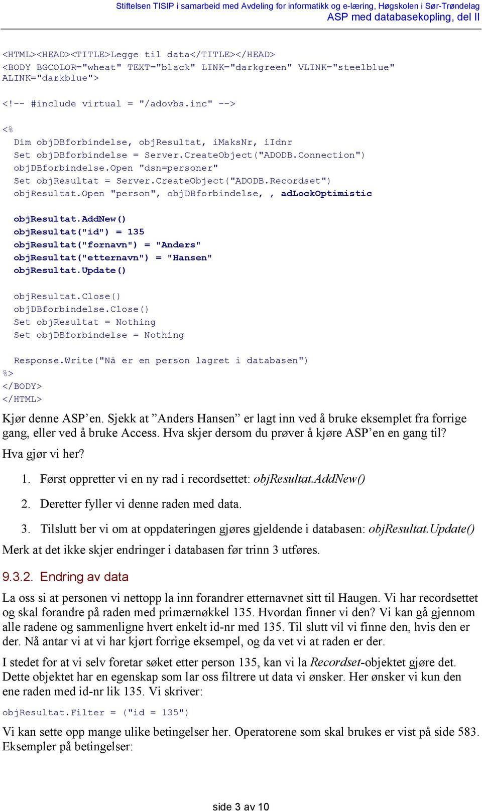 CreateObject("ADODB.Recordset") objresultat.open "person", objdbforbindelse,, adlockoptimistic objresultat.