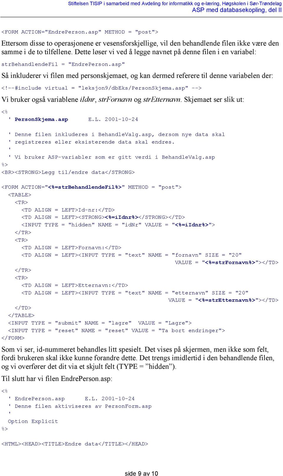 --#include virtual = "leksjon9/dbeks/personskjema.asp" --> Vi bruker også variablene iidnr, strfornavn og stretternavn. Skjemaet ser slik ut: ' PersonSkjema.asp E.L.